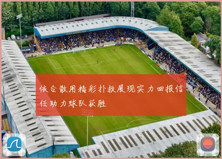 依合散用精彩扑救展现实力回报信任助力球队获胜
