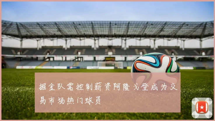 掘金队需控制薪资阿隆戈登成为交易市场热门球员