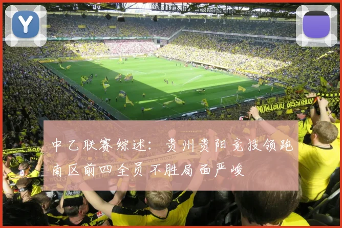 中乙联赛综述：贵州贵阳竞技领跑南区前四全员不胜局面严峻