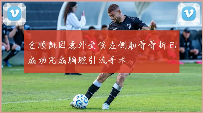 金顺凯因意外受伤左侧肋骨骨折已成功完成胸腔引流手术