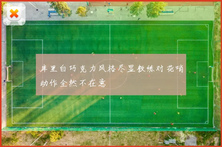 库里白巧克力风格尽显教练对花哨动作全然不在意