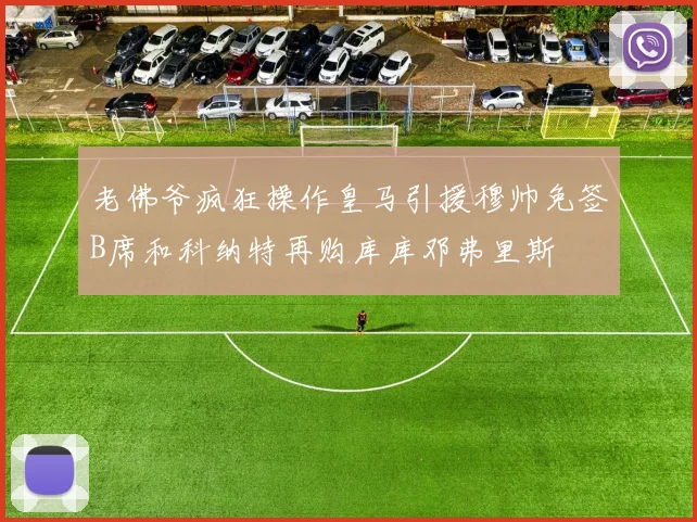 老佛爷疯狂操作皇马引援穆帅免签B席和科纳特再购库库邓弗里斯