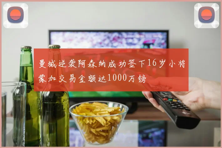曼城逆袭阿森纳成功签下16岁小将蒙加交易金额达1000万镑