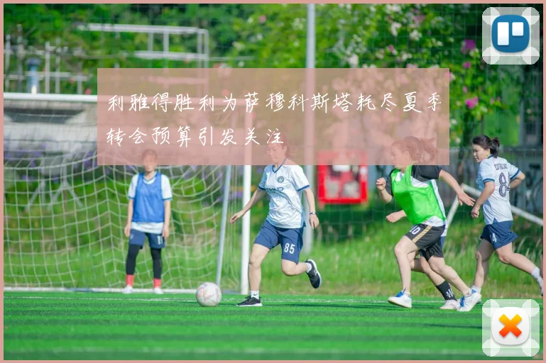 利雅得胜利为萨穆科斯塔耗尽夏季转会预算引发关注