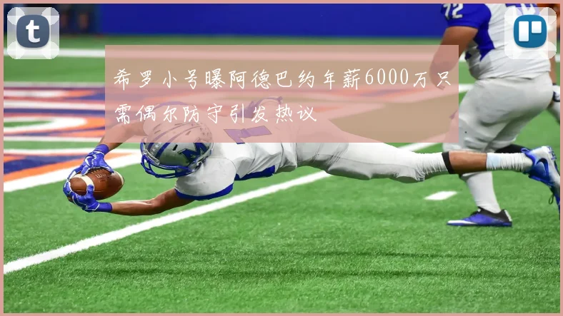 希罗小号曝阿德巴约年薪6000万只需偶尔防守引发热议